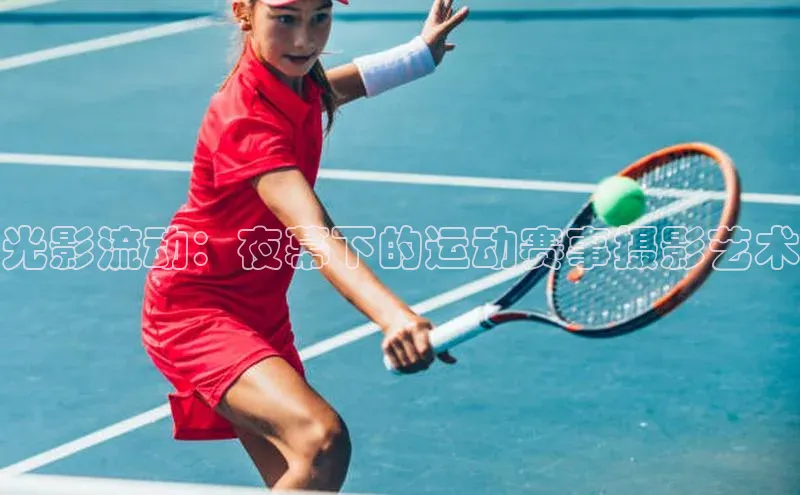 光影流动：夜幕下的运动赛事摄影艺术