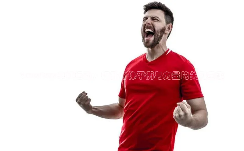 Qwertuy:单杠运动：提升身体平衡与力量的关键赛事