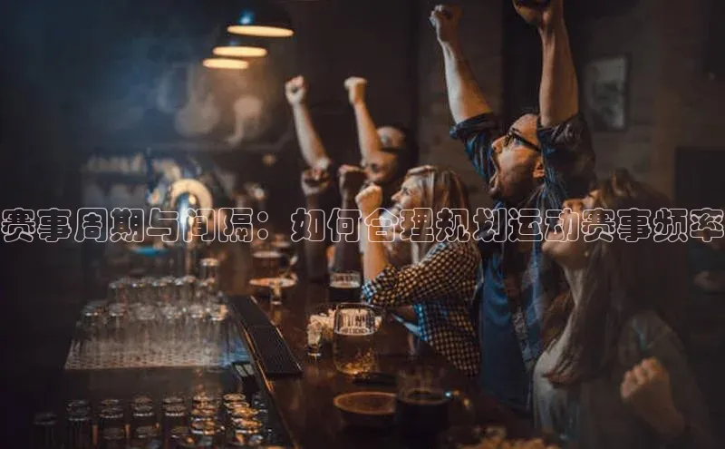 赛事周期与间隔：如何合理规划运动赛事频率