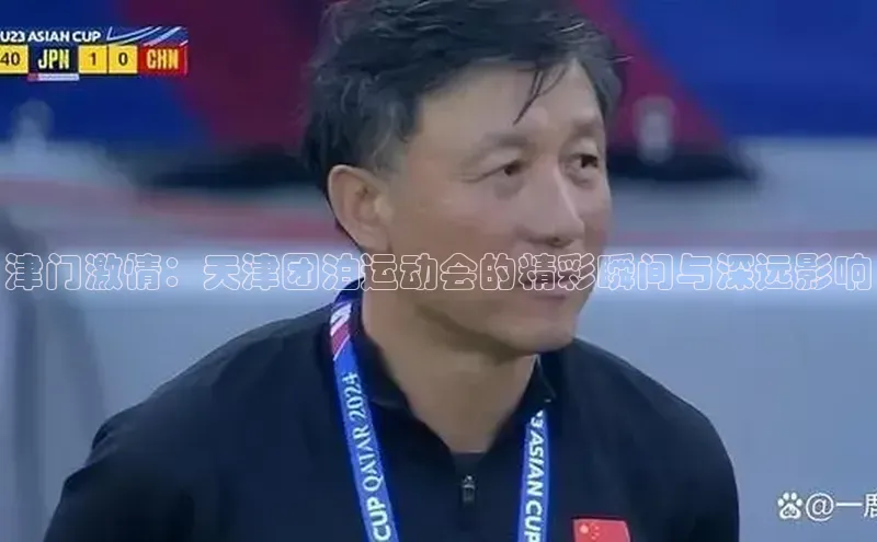 津门激情：天津团泊运动会的精彩瞬间与深远影响