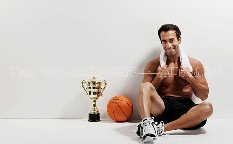 未来：2026年男鞋设计趋势——夏日运动风尚