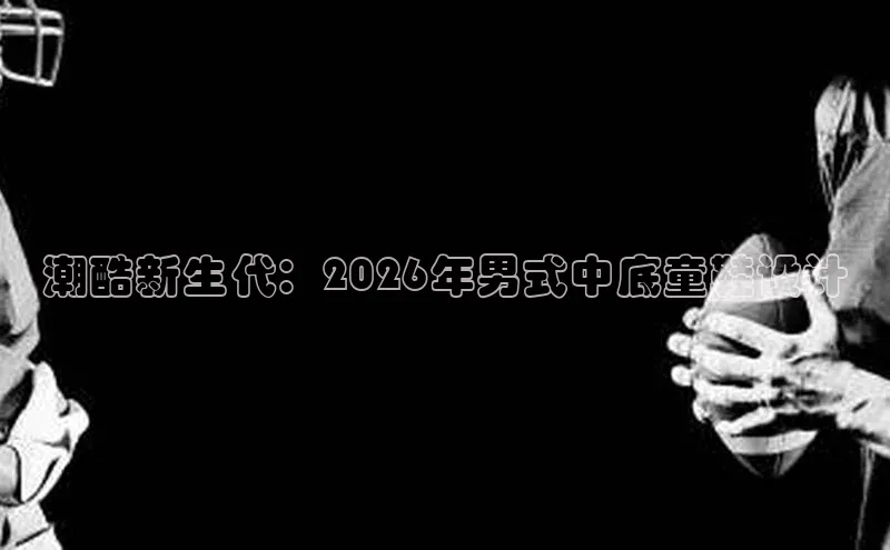潮酷新生代：2026年男式中底童鞋设计